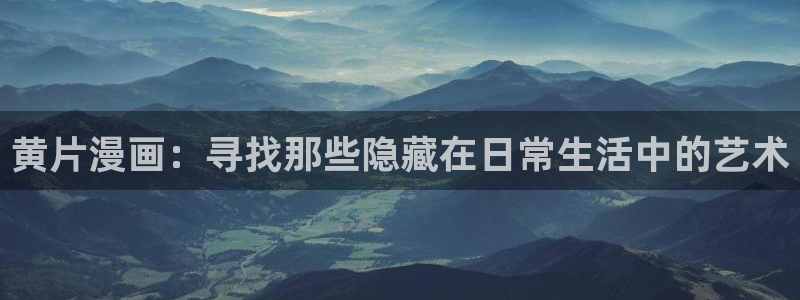 汗汗漫画羞羞：黄片漫画：寻找那些隐藏在日常生活中的艺术
